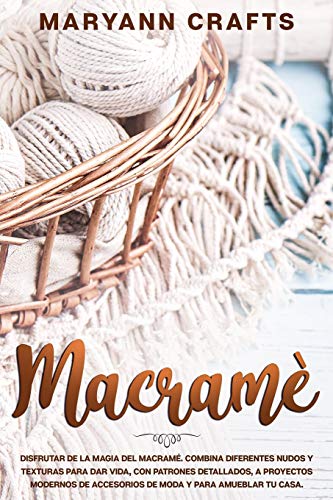 Macramè: Disfrutar De La Magia Del Macramé. Combina Diferentes Nudos Y Texturas Para Dar Vida, Con Patrones Detallados, A Proyectos Modernos De Accesorios De Moda Y Para Amueblar Tu Casa.