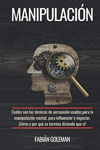 Manipulación: Cuáles son las técnicas de persuasión usadas para la manipulación mental, para influenciar y negociar. ¡Cómo y por qué se termina diciendo que sí! (Psicología positiva)