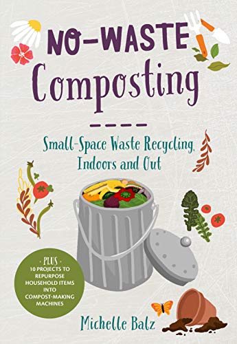 No-Waste Composting: Small-space waste recycling, indoors and out. Plus, 10 projects to repurpose household items into compost-making machines (No-Waste Gardening) (English Edition)