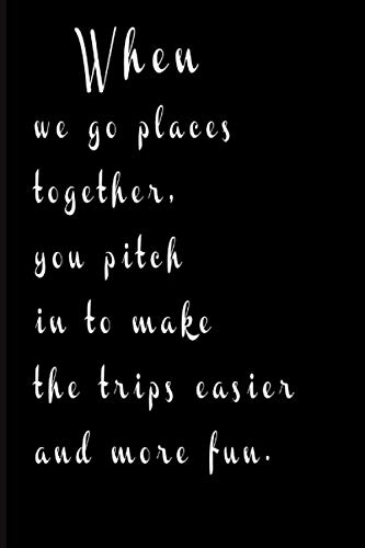 Notebook : When we go places together, you pitch in to make the trips easier and more fun: Funny Valentine's Day Gift | valentines day gifts for Her | ... for Girlfriend ||6 x 9 in With 120 Pages .