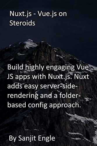 Nuxt.js - Vue.js on Steroids: Build highly engaging Vue JS apps with Nuxt.js. Nuxt adds easy server-side-rendering and a folder-based config approach. (English Edition)