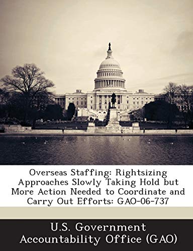 Overseas Staffing: Rightsizing Approaches Slowly Taking Hold but More Action Needed to Coordinate and Carry Out Efforts: GAO-06-737