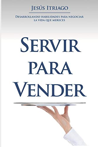 SERVIR PARA VENDER: Desarrollando Habilidades para Negociar la vida que Mereces