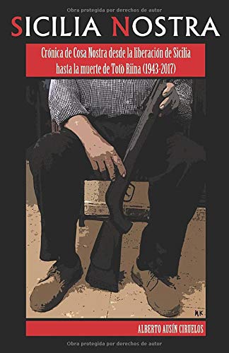 Sicilia Nostra: Crónica de Cosa Nostra desde la liberación de Sicilia hasta la muerte de Totò Riina (1943-2017)