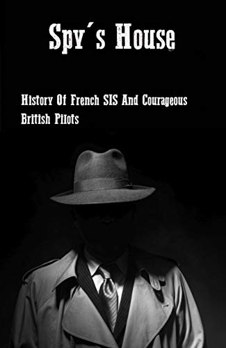 Spy's House: History Of French SIS And Courageous British Pilots: Frances Intelligence Agency (English Edition)