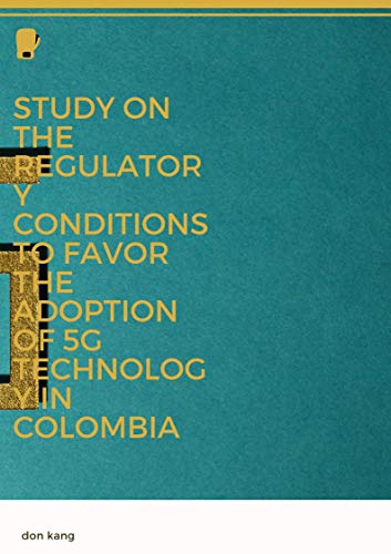 Study on the regulatory conditions to favor the adoption of 5G technology in Colombia (English Edition)