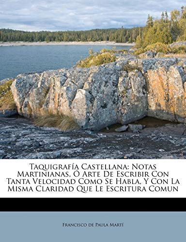 Taquigrafía Castellana: Notas Martinianas, Ó Arte De Escribir Con Tanta Velocidad Como Se Habla, Y Con La Misma Claridad Que Le Escritura Comun