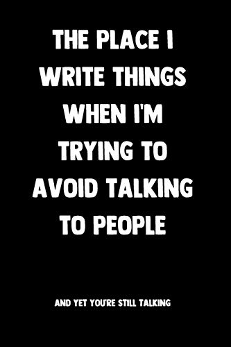 The Place I Write Things When I'm Trying To Avoid Talking To People... And Yet You're Still Talking: 100 Pages | Lined Blank Journal Notebook Diary | ... Saying for Introverts (Introvert Journals)