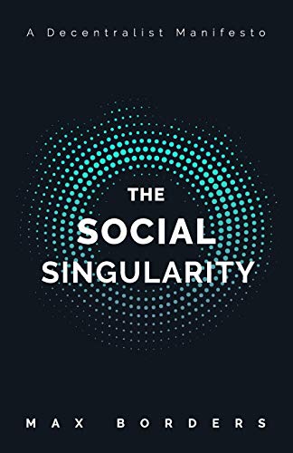 The Social Singularity: How decentralization will allow us to transcend politics, create global prosperity, and avoid the robot apocalypse