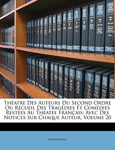 Théatre Des Auteurs Du Second Ordre Ou Recueil Des Tragédies Et Comédies Restées Au Théatee Français: Avec Des Notices Sur Chaque Auteur, Volume 20