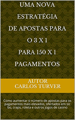 UMA NOVA ESTRATÉGIA DE APOSTAS Para o 3 X 1 para 150 X 1 PAGAMENTOS: Como aumentar o número de apostas para os pagamentos mais elevados, ofertados em sic ... outros jogos de casino (Portuguese Edition)