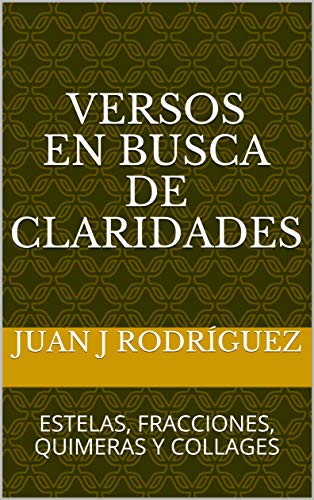 VERSOS EN BUSCA DE CLARIDADES: ESTELAS, FRACCIONES, QUIMERAS Y COLLAGES