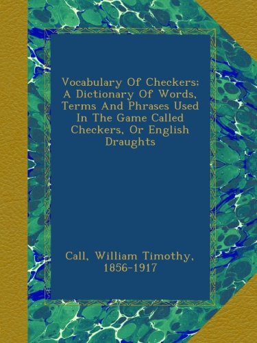 Vocabulary Of Checkers; A Dictionary Of Words, Terms And Phrases Used In The Game Called Checkers, Or English Draughts