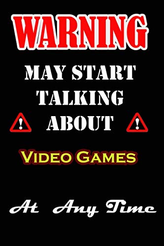 Warning I May Start Talking About Video Games At Any Time: This notebook can be used as a diary, journal, planner, to-do list, spending log, you name ... friends or son...120 pages Size is 6”x9”