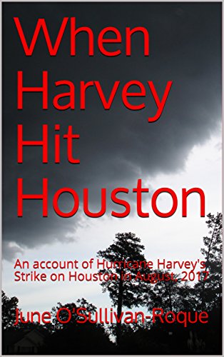 When Harvey Hit Houston: An account of Hurricane Harvey's Strike on Houston in August, 2017 (English Edition)