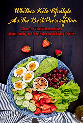 Whether Keto Lifestyle As The Best Prescription: Clear The Vital Misconceptions about Obesity and Diet, Rules about Eating Healthy: Ways to Have Better Lifestyle (English Edition)