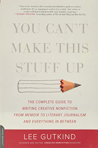 You Can't Make This Stuff Up: The Complete Guide to Writing Creative Nonfiction--from Memoir to Literary Journalism and Everything in Between