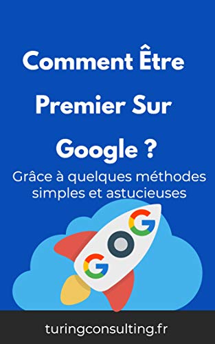 Comment être premier sur google : même si vous êtes nul en référencement … grâce à quelques méthodes simples et astucieuses (qui font plaisir à Google). (French Edition)