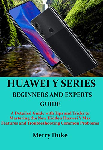 HUAWEI Y SERIES BEGINNERS AND EXPERTS GUIDE: A Detailed Guide with Tips and Tricks to Mastering the New Hidden Huawei Y Max Features and Troubleshooting Common Problems (English Edition)