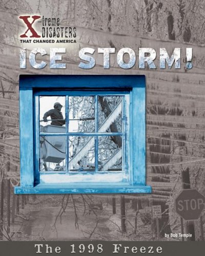 Ice Storm!: The 1998 Freeze (X-treme Disasters That Changed America)