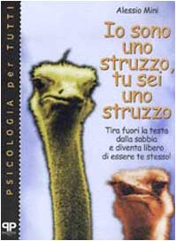 Io sono uno struzzo, tu sei uno struzzo: tira fuori la testa dalla sabbia e diventa libero di essere te stesso! (Psicologia per tutti)