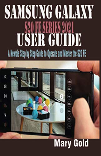 SAMSUNG GALAXY S20 FE SERIES 2021 USER GUIDE: A Newbie Step by Step Guide to Operate and Master the S20 FE