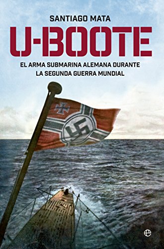 U- Boote. El Arma Submarina Alemana durante la Segunda Guerra Mundial (Historia del siglo XX)