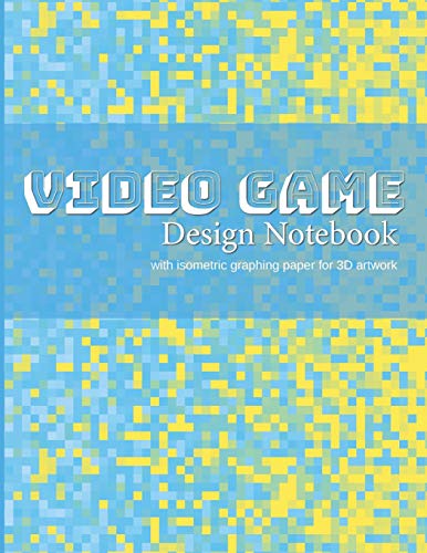 Video Game Design Notebook: A Write-In Planner for Your Next Console or Computer-Based Video Game