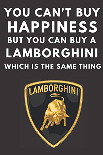 You can't buy happiness but you can buy a Lamborghini which is the same thing: A lined notebook journal for Lamborghini car enthusiasts. 120 pages. 6 ... gift for the Lambo fan in your family.