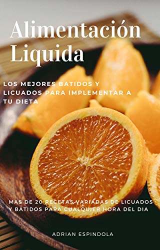 ALIMENTACIÓN LIQUIDA: Los mejores batidos y licuados para implementar a tu dieta, mas de 20 recetas saludables