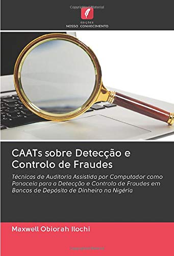 CAATs sobre Detecção e Controlo de Fraudes: Técnicas de Auditoria Assistida por Computador como Panaceia para a Detecção e Controlo de Fraudes em Bancos de Depósito de Dinheiro na Nigéria