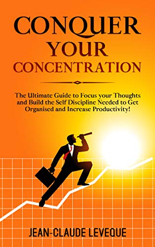 Conquer your Concentration: The Ultimate Guide to Focus your Thoughts and Build the Self Discipline Needed to Get Organised and Increase Productivity! ... Progression Series Book 3) (English Edition)