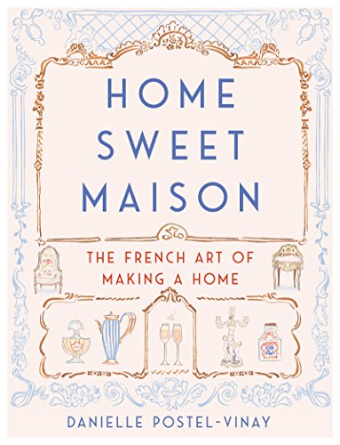 HOME SWEET MAISON: The French Art of Making a Home