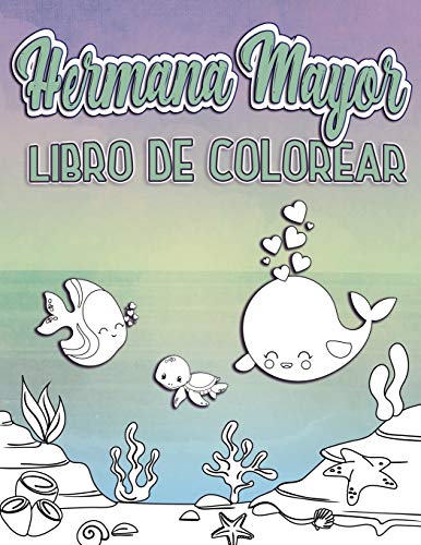 Hermama Mayor Libro De Colorear: Perfecto para Big Sisters Edades 2-6: Idea de regalo lindo para niños pequeños, páginas para colorear para océano y mar criatura amar nuevos hermanos