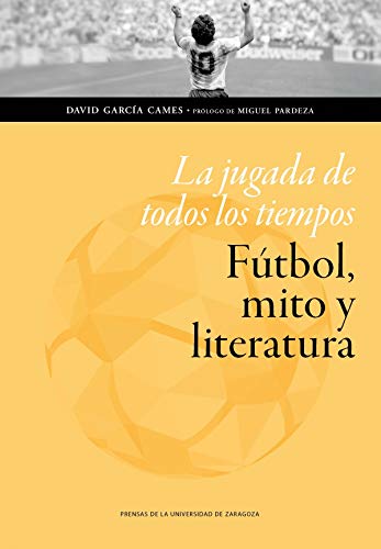 La jugada de todos los tiempos: fútbol, mito y literatura (Humanidades)