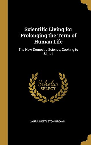 Scientific Living for Prolonging the Term of Human Life: The New Domestic Science, Cooking to Simpli