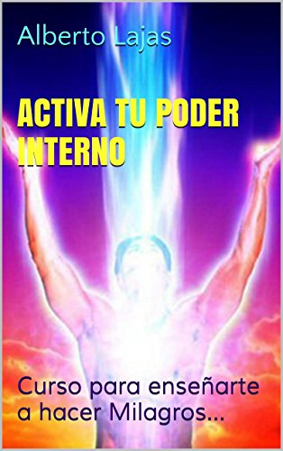 ACTIVA TU PODER INTERNO: Curso para enseñarte a hacer Milagros... (BIBLIOTECA DE AUTO-AYUDA DE ALBERTO LAJAS nº 12)