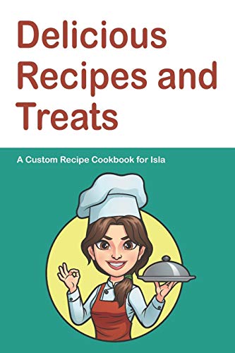 Delicious Recipes and Treats A Custom Recipe Cookbook for Isla: Personalized Cooking Notebook.  6 x 9 in - 150 Pages Recipe Journal (Customized Cookbook Journal for her)