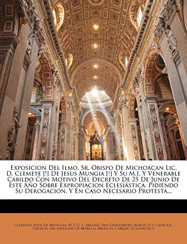 Exposicion Del Ilmo. Sr. Obispo De Michoacan Lic. D. Clemete [!] De Jesus Mungia [!] Y Su M.I. Y Venerable Cabildo Con Motivo Del Decreto De 25 De ... Derogacion, Y En Caso Necesario Protesta...