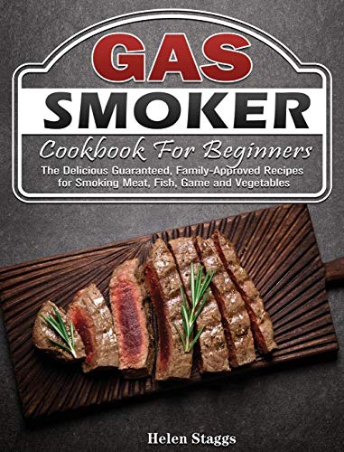 Gas Smoker Cookbook For Beginners: The Delicious Guaranteed, Family-Approved Recipes for Smoking Meat, Fish, Game and Vegetables