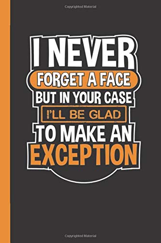 I Never Forget a Face but in Your Case I'll be Glad to Make an Exception: Funny Blank Lined Notebook for Adults: Sarcastic Novelty Gift for Coworker or Friend