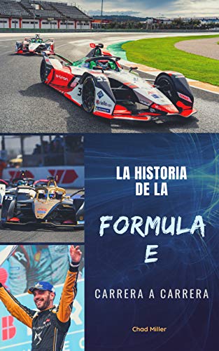LA HISTORIA DE LA FORMULA E CARRERA A CARRERA: Origen, desarrollo y evolución de la mayor competición de automovilismo de coches eléctricos para comprender y disfrutar al máximo de este campeonato