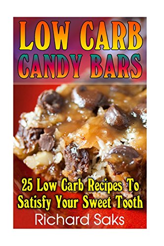 Low Carb Candy Bars: 25 Low Carb Recipes To Satisfy Your Sweet Tooth: (low carbohydrate, high protein, low carbohydrate foods, low carb, low carb cookbook, low carb recipes)