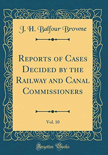 Reports of Cases Decided by the Railway and Canal Commissioners, Vol. 10 (Classic Reprint)