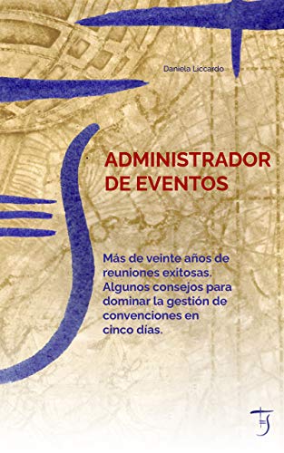 Administrador De Eventos: Más De Veinte Años De Reuniones Exitosas. Algunos Consejos Para Dominar La Gestión De Convenciones En Cinco Días.