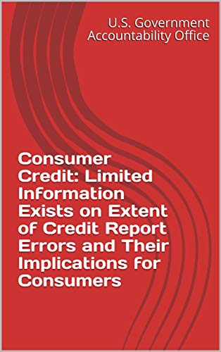 Consumer Credit: Limited Information Exists on Extent of Credit Report Errors and Their Implications for Consumers (English Edition)