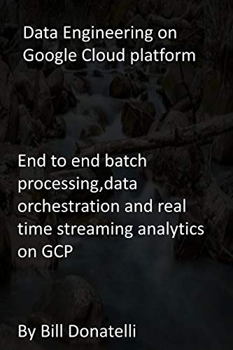 Data Engineering on Google Cloud platform: End to end batch processing,data orchestration and real time streaming analytics on GCP (English Edition)