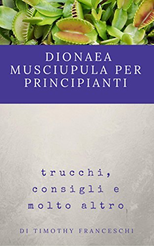 Dionaea Muscipula per principianti: trucchi, consigli e molto altro (Italian Edition)