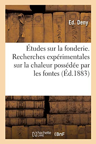 Études sur la fonderie. Recherches expérimentales sur la chaleur possédée par les fontes: et les aciers aux températures élevées sur la fusion au cubilot par Ed. Deny, (Sciences)