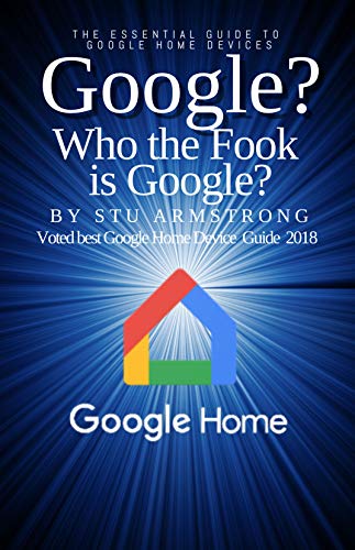 Google? Who the FooK is Google?: The Essential Guide the Google Home Devices (English Edition)